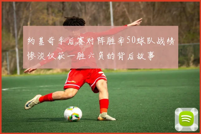 约基奇季后赛对阵胜率50球队战绩惨淡仅获一胜六负的背后故事