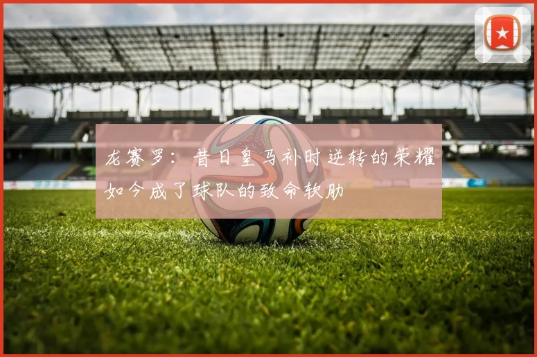 龙赛罗：昔日皇马补时逆转的荣耀如今成了球队的致命软肋