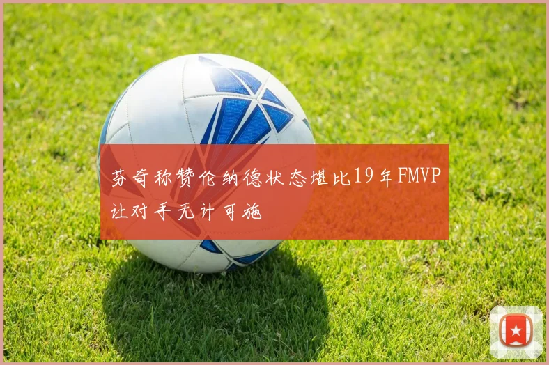 芬奇称赞伦纳德状态堪比19年FMVP让对手无计可施