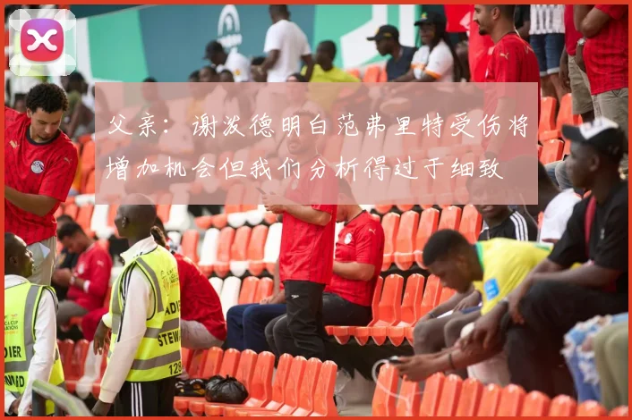 父亲：谢泼德明白范弗里特受伤将增加机会但我们分析得过于细致