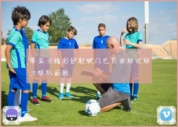 蒂亚戈精彩铲射破门巴贝尔助攻助力球队获胜