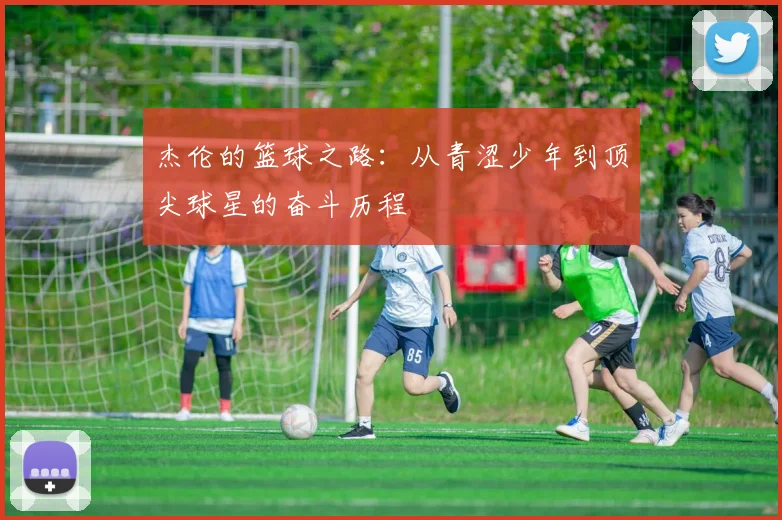 杰伦的篮球之路：从青涩少年到顶尖球星的奋斗历程