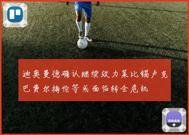 迪奥曼德确认继续效力莱比锡卢克巴费尔梅伦等或面临转会危机