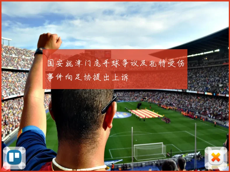 国安就津门虎手球争议及孔特受伤事件向足协提出上诉