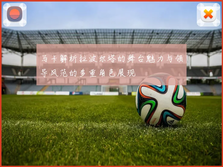 马卡解析拉波尔塔的舞台魅力与领导风范的多重角色展现