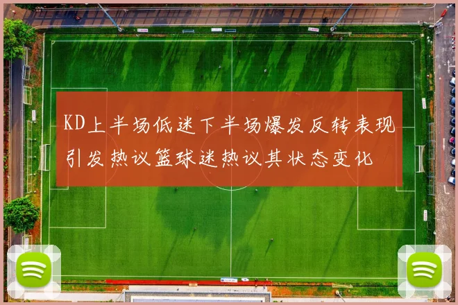 KD上半场低迷下半场爆发反转表现引发热议篮球迷热议其状态变化